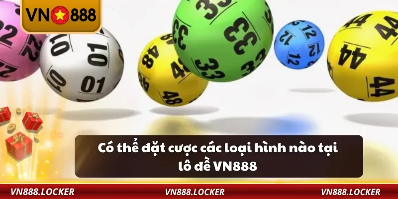 Lô Đề VN888 – Chơi Lô Đề Online An Toàn, Dễ Trúng Lớn 2 Có thể đặt cược các loại hình nào tại lô đề VN888