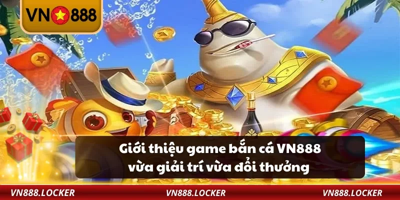 Giới thiệu game bắn cá VN888 vừa giải trí vừa đổi thưởng
