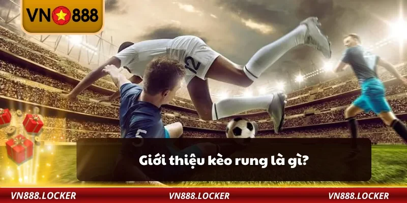 Kèo Rung VN888 – Bí Quyết Cá Cược Bóng Đá Dễ Ăn Tiền 2 Giới thiệu kèo rung là gì?